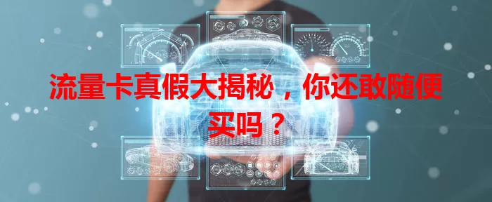 流量卡真假大揭秘，你还敢随便买吗？