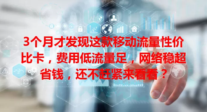 3个月才发现这款移动流量性价比卡，费用低流量足，网络稳超省钱，还不赶紧来看看？