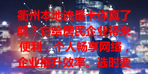 衢州本地流量卡你真了解？它给居民企业带来便利，个人畅享网络，企业提升效率。选时要考虑套餐、覆盖和费用，按需挑适合的，让网络更好服务生活工作