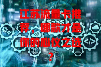 江苏流量卡推荐，哪款才是你的心仪之选？