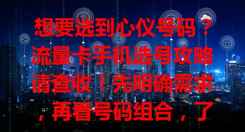 想要选到心仪号码？流量卡手机选号攻略请查收！先明确需求，再看号码组合，了解运营商特点，留意套餐有效期和续约规则，深思熟虑挑满意流量卡，为数字生活添彩
