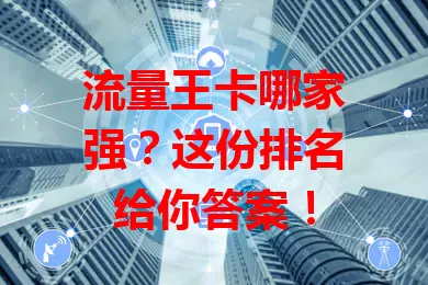 流量王卡哪家强？这份排名给你答案！