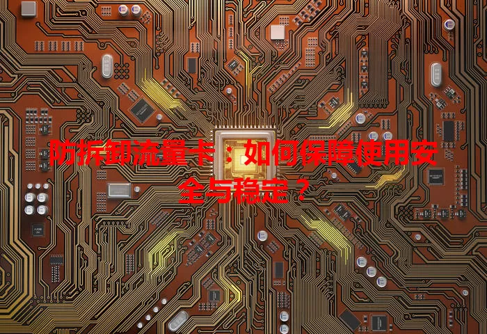 防拆卸流量卡：如何保障使用安全与稳定？