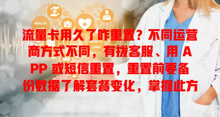 流量卡用久了咋重置？不同运营商方式不同，有拨客服、用 APP 或短信重置，重置前要备份数据了解套餐变化，掌握此方法让你用卡更从容