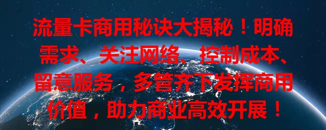 流量卡商用秘诀大揭秘！明确需求、关注网络、控制成本、留意服务，多管齐下发挥商用价值，助力商业高效开展！
