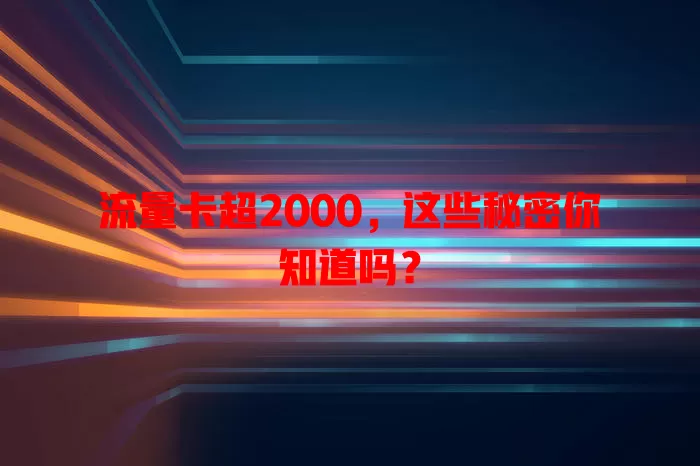 流量卡超2000，这些秘密你知道吗？