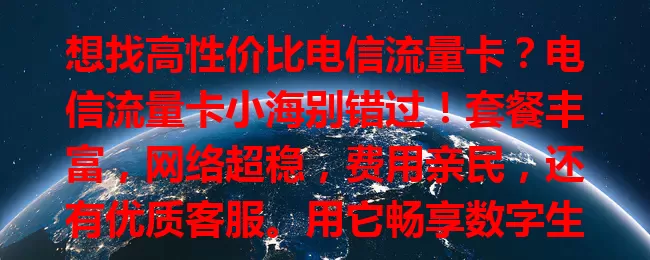 想找高性价比电信流量卡？电信流量卡小海别错过！套餐丰富，网络超稳，费用亲民，还有优质客服。用它畅享数字生活，告别流量烦恼！