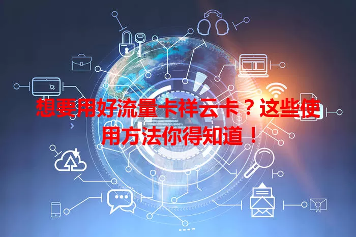 想要用好流量卡祥云卡？这些使用方法你得知道！