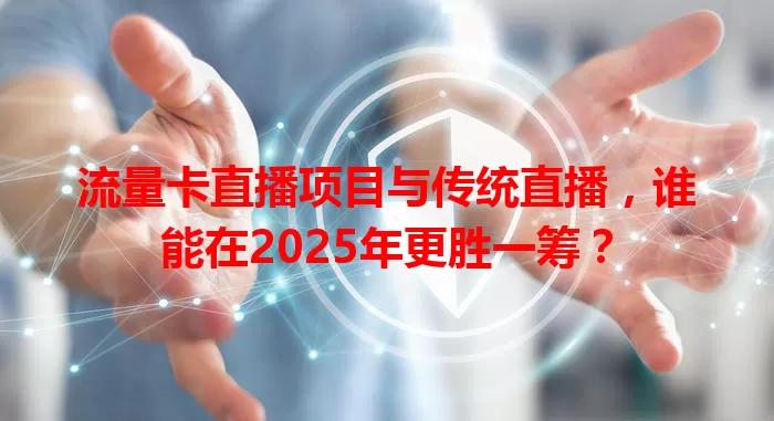流量卡直播项目与传统直播，谁能在2025年更胜一筹？