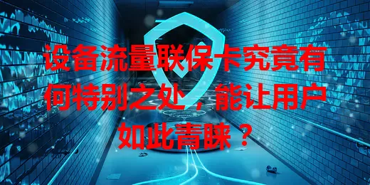 设备流量联保卡究竟有何特别之处，能让用户如此青睐？