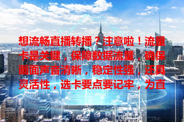 想流畅直播转播？注意啦！流量卡是关键，保障数据流量，确保画面声音清晰，稳定性强，还具灵活性，选卡要点要记牢，为直播事业保驾护航