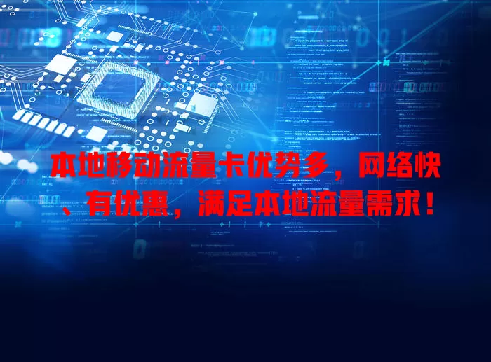 本地移动流量卡优势多，网络快、有优惠，满足本地流量需求！