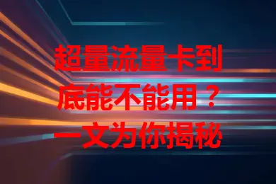 超量流量卡到底能不能用？一文为你揭秘