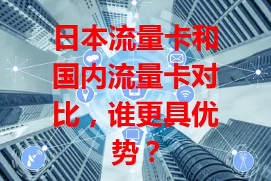日本流量卡和国内流量卡对比，谁更具优势？
