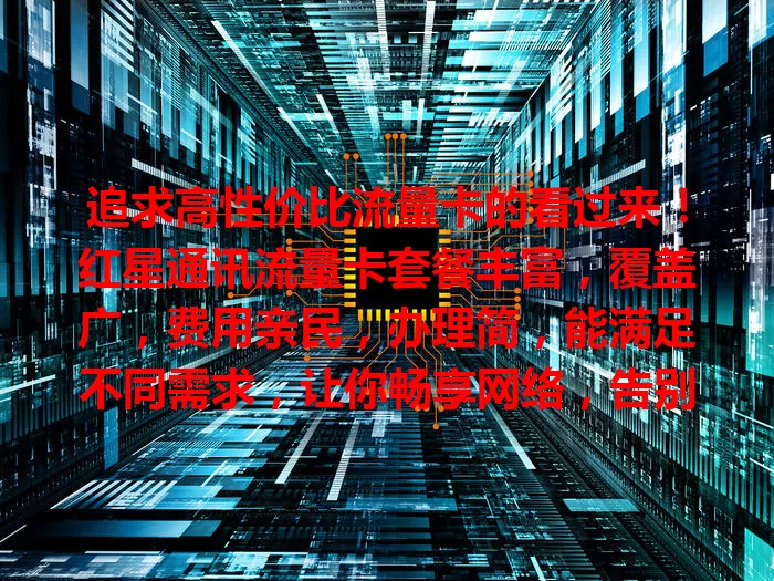 追求高性价比流量卡的看过来！红星通讯流量卡套餐丰富，覆盖广，费用亲民，办理简，能满足不同需求，让你畅享网络，告别流量烦恼，是数字生活好选择