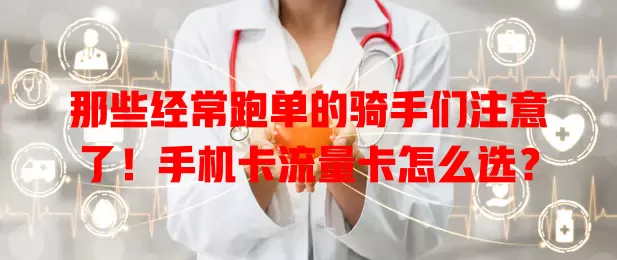 那些经常跑单的骑手们注意了！手机卡流量卡怎么选？