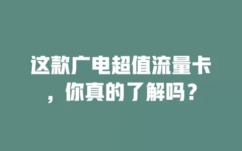 这款广电超值流量卡，你真的了解吗？