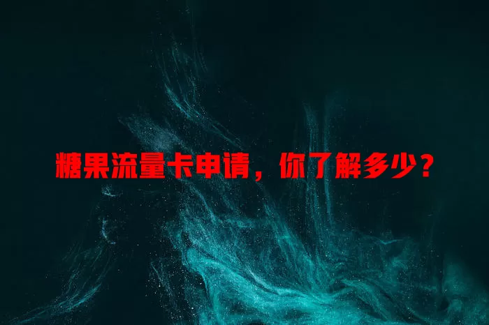 糖果流量卡申请，你了解多少？