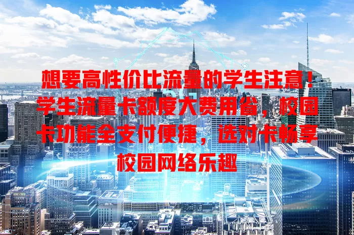 想要高性价比流量的学生注意！学生流量卡额度大费用省，校园卡功能全支付便捷，选对卡畅享校园网络乐趣