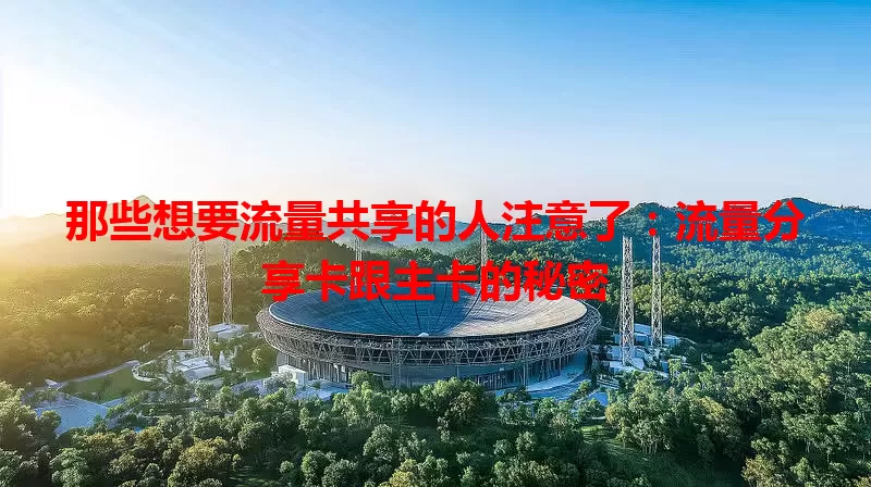 那些想要流量共享的人注意了：流量分享卡跟主卡的秘密