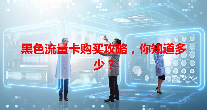 黑色流量卡购买攻略，你知道多少？