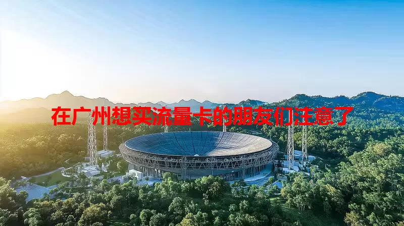 在广州想买流量卡的朋友们注意了
