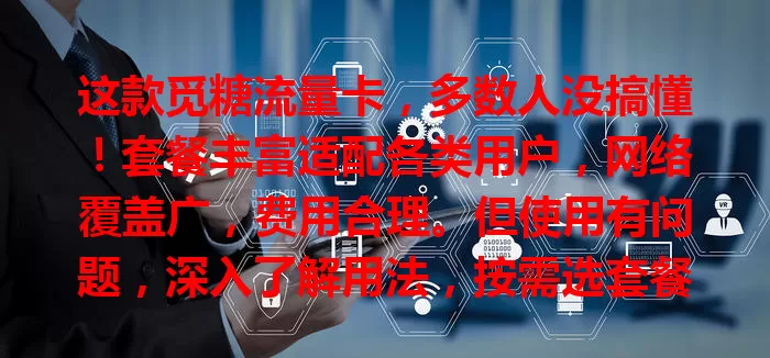这款觅糖流量卡，多数人没搞懂！套餐丰富适配各类用户，网络覆盖广，费用合理。但使用有问题，深入了解用法，按需选套餐、遇问题找客服，就能畅享网络！