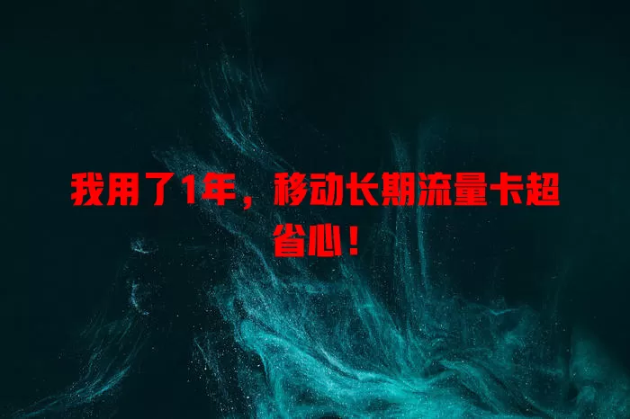 我用了1年，移动长期流量卡超省心！