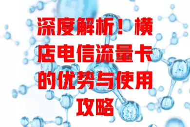 深度解析！横店电信流量卡的优势与使用攻略