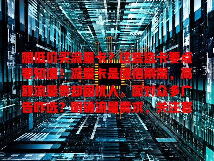 想低价买流量卡？这些选卡要点要知道！流量卡是通信刚需，高额流量费却困扰人。面对众多广告咋选？明确流量需求，关注套餐内容、费用构成，选正规运营商的卡，多留意比较，就能挑到合适流量卡！