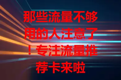 那些流量不够用的人注意了！专注流量推荐卡来啦