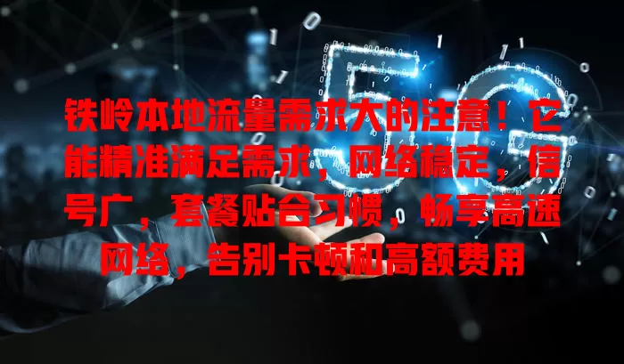 铁岭本地流量需求大的注意！它能精准满足需求，网络稳定，信号广，套餐贴合习惯，畅享高速网络，告别卡顿和高额费用