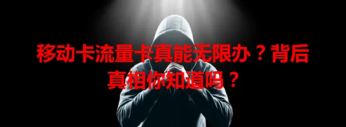 移动卡流量卡真能无限办？背后真相你知道吗？