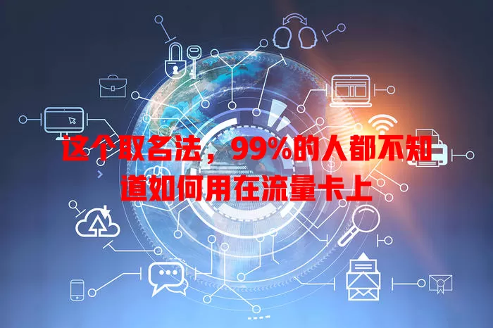 这个取名法，99%的人都不知道如何用在流量卡上