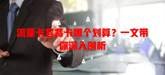 流量卡套餐卡哪个划算？一文带你深入剖析