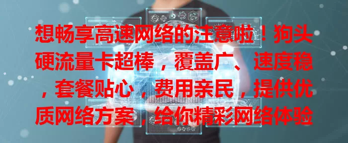 想畅享高速网络的注意啦！狗头硬流量卡超棒，覆盖广、速度稳，套餐贴心，费用亲民，提供优质网络方案，给你精彩网络体验
