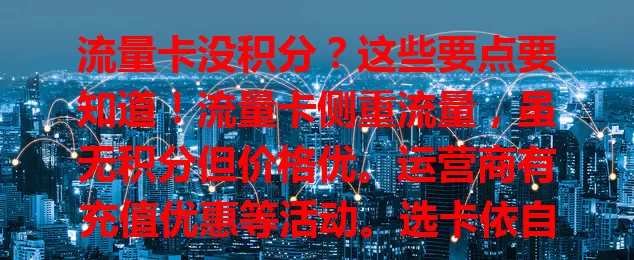 流量卡没积分？这些要点要知道！流量卡侧重流量，虽无积分但价格优。运营商有充值优惠等活动。选卡依自身情况，重流量性价比就选它，想靠积分获实惠需重新评估。
