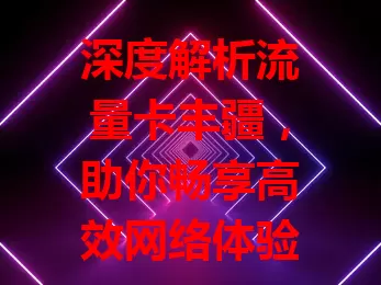 深度解析流量卡丰疆，助你畅享高效网络体验