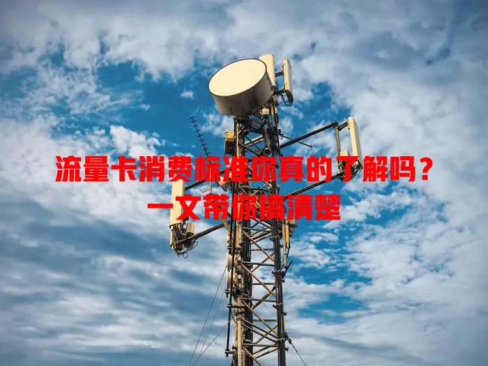 流量卡消费标准你真的了解吗？一文带你搞清楚