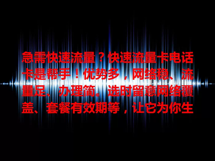 急需快速流量？快速流量卡电话卡是帮手！优势多，网络稳、流量足、办理简。选时留意网络覆盖、套餐有效期等，让它为你生活工作添便利，畅享数字化精彩