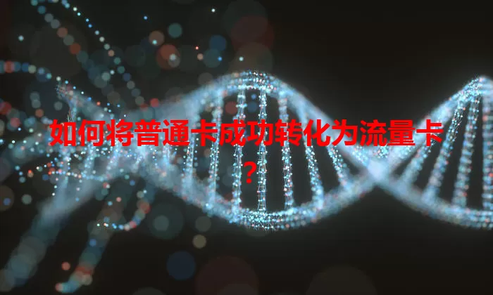 如何将普通卡成功转化为流量卡？