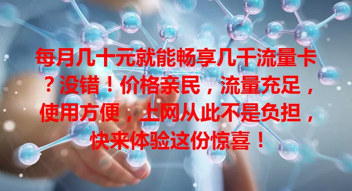 每月几十元就能畅享几千流量卡？没错！价格亲民，流量充足，使用方便，上网从此不是负担，快来体验这份惊喜！