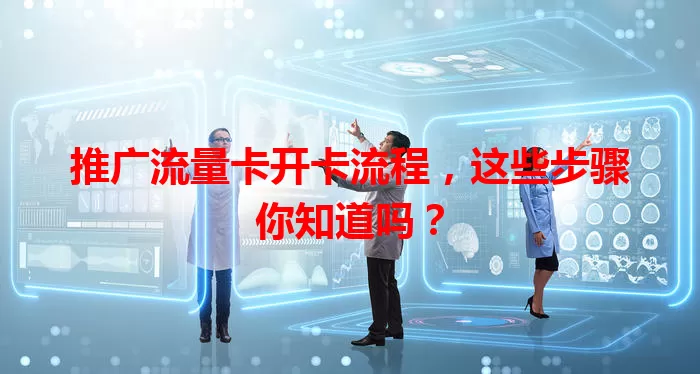 推广流量卡开卡流程，这些步骤你知道吗？