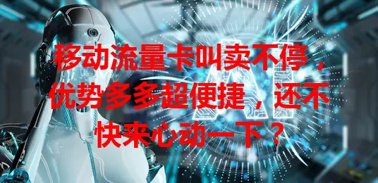 移动流量卡叫卖不停，优势多多超便捷，还不快来心动一下？