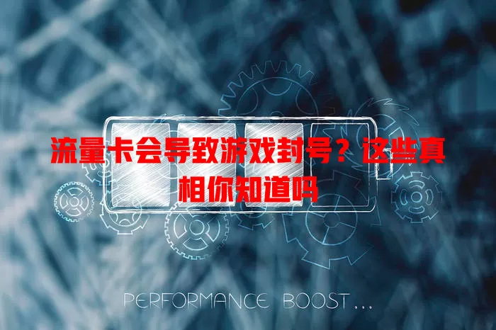 流量卡会导致游戏封号？这些真相你知道吗