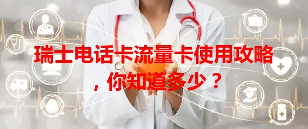 瑞士电话卡流量卡使用攻略，你知道多少？