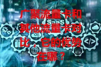 广聚流量卡和其他流量卡对比，它的优势在哪？