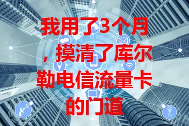 我用了3个月，摸清了库尔勒电信流量卡的门道