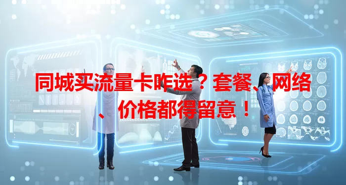 同城买流量卡咋选？套餐、网络、价格都得留意！
