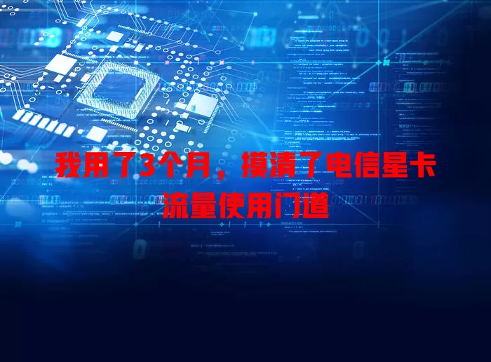我用了3个月，摸清了电信星卡流量使用门道